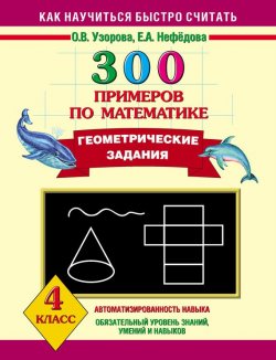 Книга "300 примеров по математике. Геометрические задания. 4 класс" {Как научиться быстро считать} – О. В. Узорова, 2013