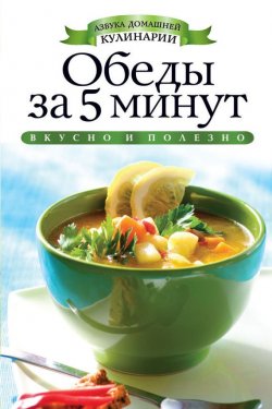 Книга "Обеды за 5 минут" {Азбука домашней кулинарии} – Вера Куликова, 2012
