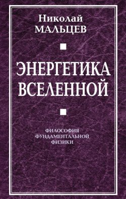Книга "Энергетика Вселенной. Философия фундаментальной физики" – Николай Мальцев, 2011