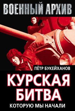 Книга "Курская битва, которую мы начали" {Военный архив (Алгоритм)} – Петр Букейханов, 2013
