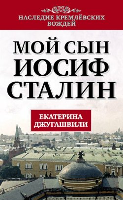 Книга "Мой сын – Иосиф Сталин" {Наследие кремлевских вождей} – Екатерина Джугашвили, 2013