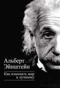 Как изменить мир к лучшему (Альберт Эйнштейн, 2013)