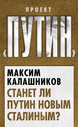 Книга "Станет ли Путин новым Сталиным?" {Проект «Путин»} – Максим Калашников, 2013