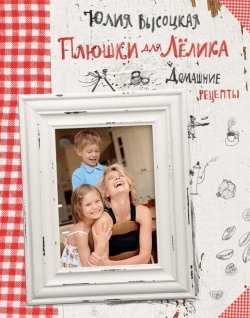 Книга "Плюшки для Лёлика. Домашние рецепты" – Юлия Высоцкая, 2013
