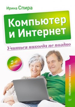 Книга "Компьютер и Интернет. Учиться никогда не поздно" {В цвете (Питер)} – Ирина Спира, 2013