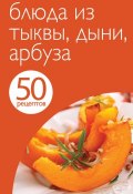50 рецептов. Блюда из тыквы, дыни, арбуза (, 2013)