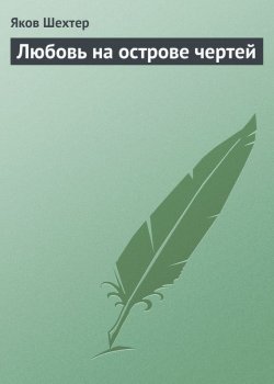 Книга "Любовь на острове чертей (сборник)" – Яков Яков Шехтер, 2013