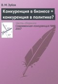 Книга "Конкуренция в бизнесе = конкуренция в политике?" (В. М. Зубов, 2007)