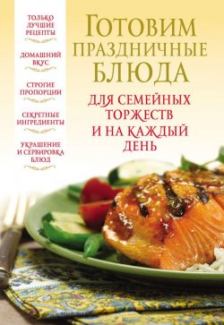 Книга "Готовим праздничные блюда для семейных торжеств и на каждый день" – , 2012
