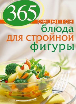 Книга "365 рецептов. Блюда для стройной фигуры" {365 вкусных рецептов} – , 2013