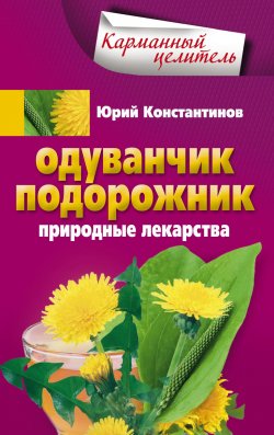 Книга "Одуванчик, подорожник. Природные лекарства" {Карманный целитель} – Юрий Константинов, 2013