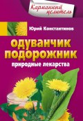 Книга "Одуванчик, подорожник. Природные лекарства" (Юрий Константинов, 2013)