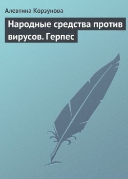 Книга "Народные средства против вирусов. Герпес" – Алевтина Корзунова, 2013