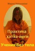 Практика хатха-йоги: Ученик без «тела» (Мария Николаева, 2013)