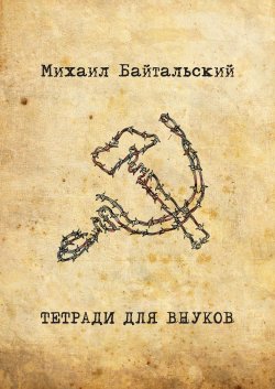 Книга "Тетради для внуков" – Михаил Байтальский