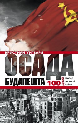 Книга "Осада Будапешта. 100 дней Второй мировой войны" – Кристиан Унгвари, 2013