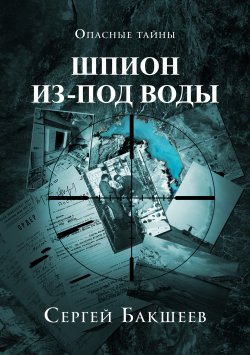 Книга "Шпион из-под воды" {Опасные тайны} – Сергей Бакшеев, 2011