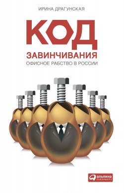 Книга "Код завинчивания. Офисное рабство в России" – Ирина Драгунская, 2010