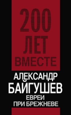 Книга "Евреи при Брежневе" {Двести лет вместе (Алгоритм)} – Александр Байгушев, 2010