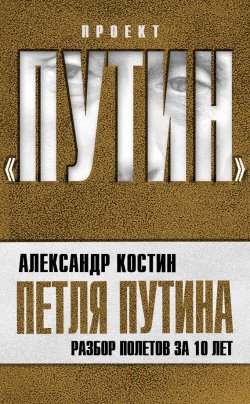 Книга "Петля Путина. Разбор полетов за 10 лет" {Проект «Путин»} – Александр Костин, 2010