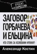 Книга "Заговор Горбачева и Ельцина. Кто стоял за хозяевами Кремля?" (Александр Костин, 2010)