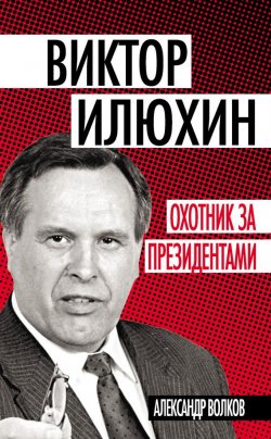 Книга "Виктор Илюхин. Охотник за президентами" – Александр Волков, 2012