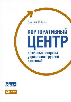 Книга "Корпоративный центр. Ключевые вопросы управления группой компаний" – Дмитрий Лейкин, 2009