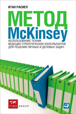 Книга "Метод McKinsey. Использование техник ведущих стратегических консультантов для решения личных и деловых задач" – Итан Расиел, 2012