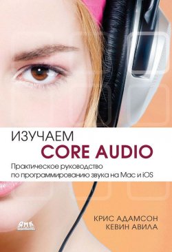 Книга "Изучаем Core Audio. Практическое руководство по программированию звука на Mac и iOS" – Кевин Авила