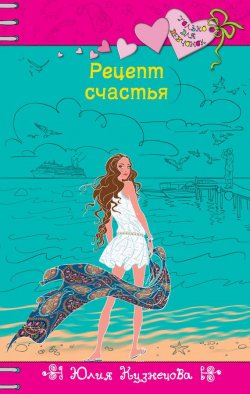 Книга "Рецепт счастья" {Только для девчонок} – Юлия Кузнецова, 2013