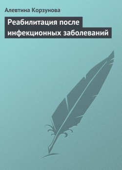 Книга "Реабилитация после инфекционных заболеваний" – Алевтина Корзунова, 2013