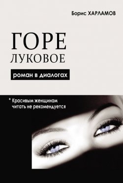 Книга "Горе луковое. Роман в диалогах" – Борис Харламов, 2009