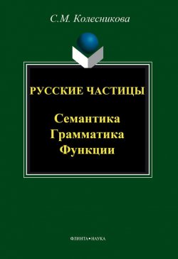 Книга "Русские частицы. Семантика, грамматика, функции" – С. М. Колесникова, 2012
