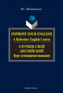 Книга "Improve your English. A Refresher English Course / Улучши свой английский. Курс усовершенствования" – В. С. Матюшенков, 2012