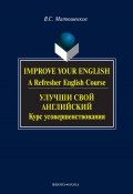 Improve your English. A Refresher English Course / Улучши свой английский. Курс усовершенствования (В. С. Матюшенков, 2012)