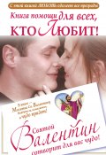 Книга помощи для всех, кто любит. Святой Валентин сотворит для вас чудо (Ганна Шпак, 2012)