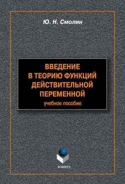 Книга "Введение в теорию функций действительной переменной: учебное пособие" – Ю. Н. Смолин, 2012