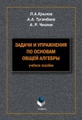 Задачи и упражнения по основам общей алгебры: учебное пособие (А. А. Туганбаев, 2012)