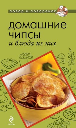 Книга "Домашние чипсы и блюда из них" {Повар и поваренок} – , 2013