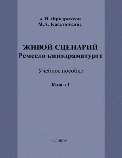 Книга "Живой сценарий. Ремесло кинодраматурга. Книга 1" – М. А. Касаточкина, 2012