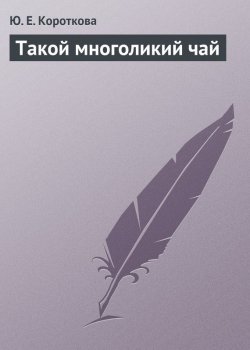Книга "Такой многоликий чай" – Ю. Е. Короткова, Ю. Короткова, 2013