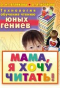 Технология обучения чтению юных гениев. Мама, я хочу читать! (Ольга Теплякова, 2010)