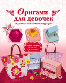 Книга "Оригами для девочек. Подробные пошаговые инструкции" {Своими руками: просто и красиво} – , 2013