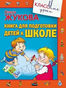 Книга "Книга для подготовки детей к школе" {КЛАССные уроки} – Олеся Жукова, 2012