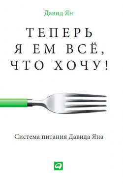 Книга "Теперь я ем все, что хочу! Система питания Давида Яна" – Давид Ян, 2013