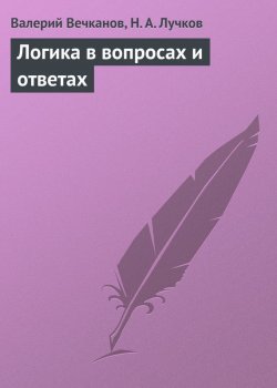 Книга "Логика в вопросах и ответах" – Валерий Вечканов, Николай Лучков, 2009