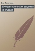 100 фантастических рецептов из огурцов (Олег Толстенко, 2013)