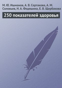 Книга "250 показателей здоровья" – М. Ю. Ишманов, М. Ишманов, А. Сертакова, А. Соловьев, Н. Федяшина, Е. Щербакова, 2013