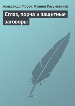 Книга "Сглаз, порча и защитные заговоры" – Александр Морок, Ксения Разумовская, 2013