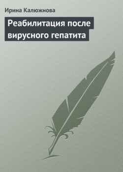 Книга "Реабилитация после вирусного гепатита" – Ирина Калюжнова, 2013